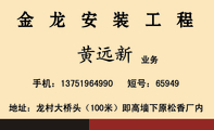 金龙安装工程;业务;地址:龙村大桥头(100米)即高墙下原松香厂内;手机:137*****990;短号:65949;承 接;棚...