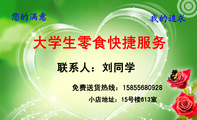 大学生零食快捷服务;免费送货热线：158*****928;您的满意;我的追求;小店地址：15号楼613室;联系人：刘同学;...