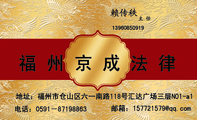 福 州 京 成 法 律;地址:福州市仓山区六一南路118号汇达广场三层NO1-a1;139*****919;邮箱:157721***@qq...