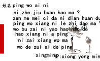 xingming ;P:xiong yong ming;ping wo ai ni ;ni zhe jiu huan hao ma ?;zen me mei ci da ni dian huan d...